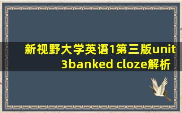 新视野大学英语1第三版unit3banked cloze解析